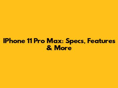 IPhone 11 Pro Max: Specs, Features & More