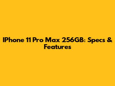 IPhone 11 Pro Max 256GB: Specs & Features
