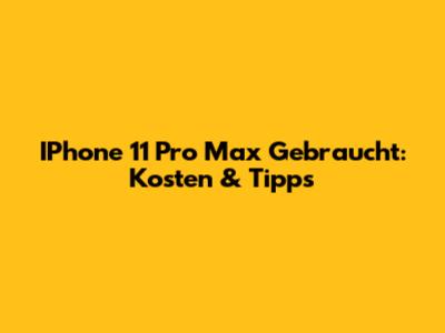 IPhone 11 Pro Max Gebraucht: Kosten & Tipps
