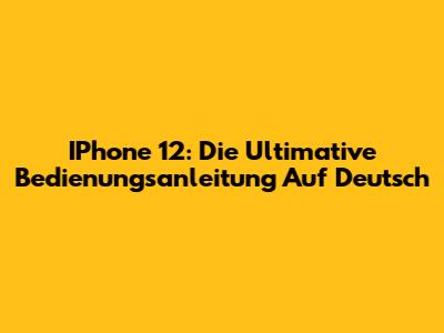 IPhone 12: Die Ultimative Bedienungsanleitung Auf Deutsch