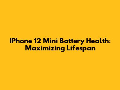 IPhone 12 Mini Battery Health: Maximizing Lifespan