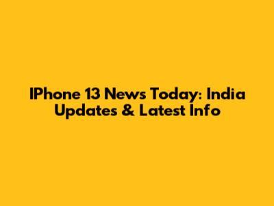 IPhone 13 News Today: India Updates & Latest Info
