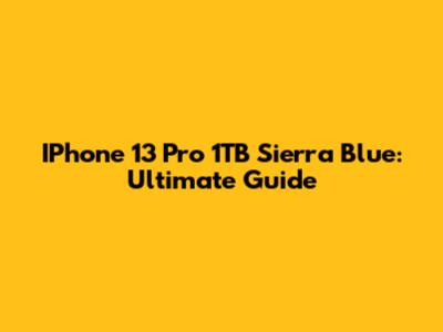 IPhone 13 Pro 1TB Sierra Blue: Ultimate Guide