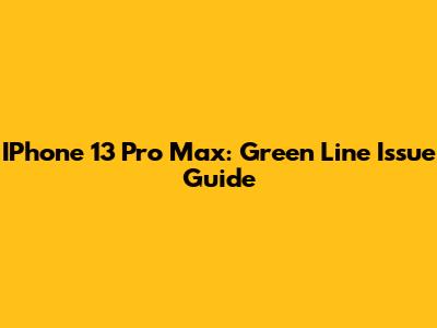 IPhone 13 Pro Max: Green Line Issue Guide