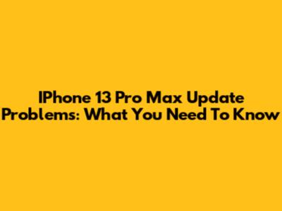 IPhone 13 Pro Max Update Problems: What You Need To Know