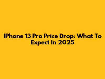 IPhone 13 Pro Price Drop: What To Expect In 2025