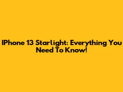 IPhone 13 Starlight: Everything You Need To Know!
