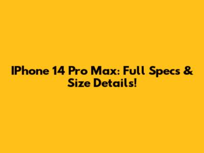 IPhone 14 Pro Max: Full Specs & Size Details!