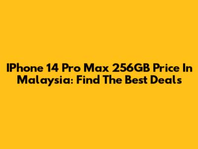 IPhone 14 Pro Max 256GB Price In Malaysia: Find The Best Deals