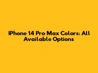 IPhone 14 Pro Max Colors: All Available Options