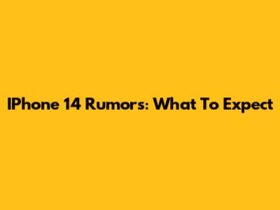 IPhone 14 Rumors: What To Expect