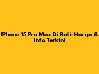 IPhone 15 Pro Max Di Bali: Harga & Info Terkini