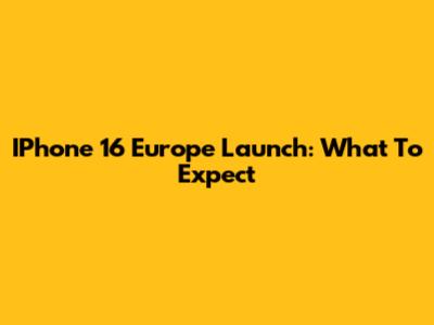 IPhone 16 Europe Launch: What To Expect