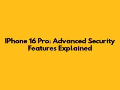 IPhone 16 Pro: Advanced Security Features Explained