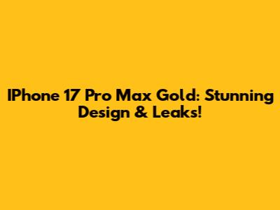 IPhone 17 Pro Max Gold: Stunning Design & Leaks!