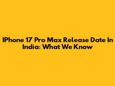 IPhone 17 Pro Max Release Date In India: What We Know