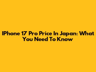IPhone 17 Pro Price In Japan: What You Need To Know