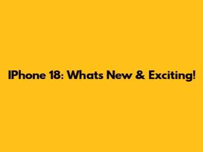 IPhone 18: What's New & Exciting!