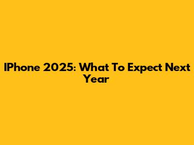 IPhone 2025: What To Expect Next Year