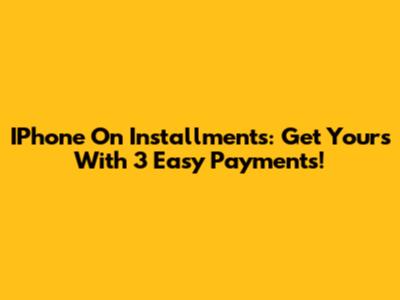 IPhone On Installments: Get Yours With 3 Easy Payments!