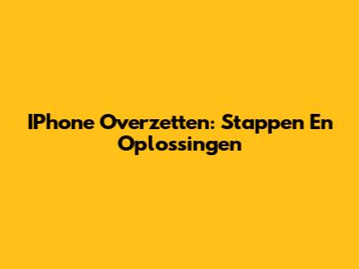 IPhone Overzetten: Stappen En Oplossingen