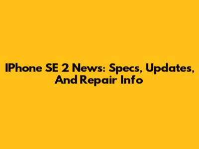IPhone SE 2 News: Specs, Updates, And Repair Info