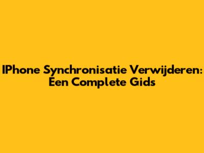 IPhone Synchronisatie Verwijderen: Een Complete Gids
