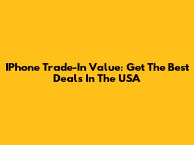 IPhone Trade-In Value: Get The Best Deals In The USA