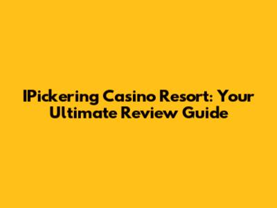 IPickering Casino Resort: Your Ultimate Review Guide
