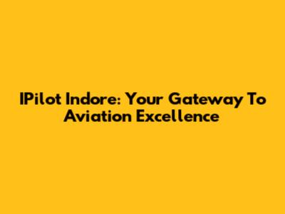 IPilot Indore: Your Gateway To Aviation Excellence