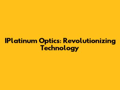 IPlatinum Optics: Revolutionizing Technology