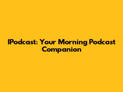 IPodcast: Your Morning Podcast Companion
