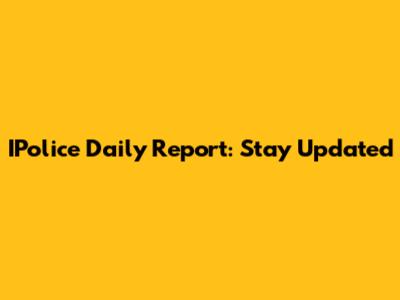 IPolice Daily Report: Stay Updated