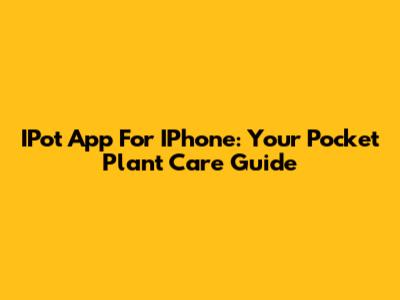 IPot App For IPhone: Your Pocket Plant Care Guide