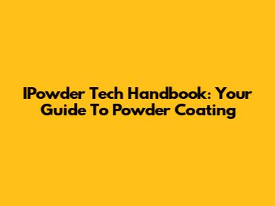IPowder Tech Handbook: Your Guide To Powder Coating