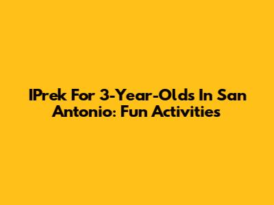 IPrek For 3-Year-Olds In San Antonio: Fun Activities