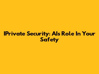 IPrivate Security: AI's Role In Your Safety