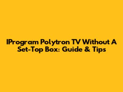 IProgram Polytron TV Without A Set-Top Box: Guide & Tips