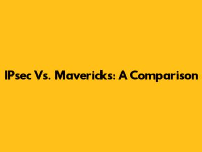 IPsec Vs. Mavericks: A Comparison