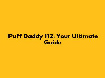 IPuff Daddy 112: Your Ultimate Guide