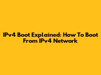 IPv4 Boot Explained: How To Boot From IPv4 Network