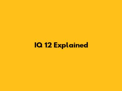 IQ 12 Explained