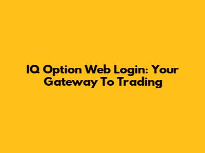 IQ Option Web Login: Your Gateway To Trading
