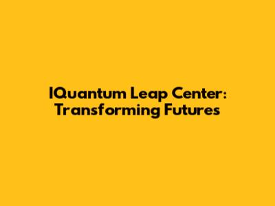 IQuantum Leap Center: Transforming Futures