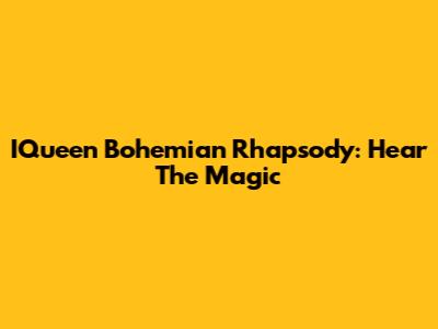 IQueen Bohemian Rhapsody: Hear The Magic