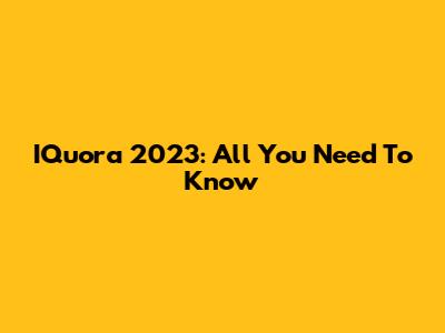 IQuora 2023: All You Need To Know
