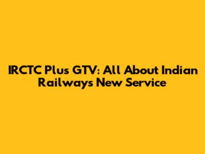 IRCTC Plus GTV: All About Indian Railways' New Service