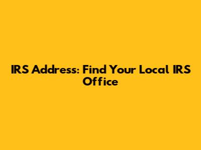 IRS Address: Find Your Local IRS Office