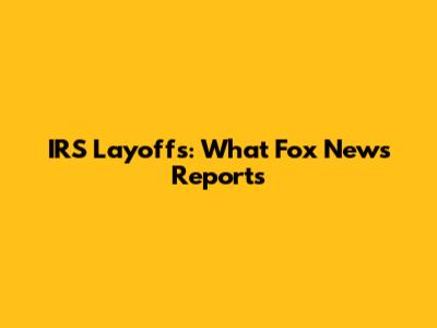 IRS Layoffs: What Fox News Reports