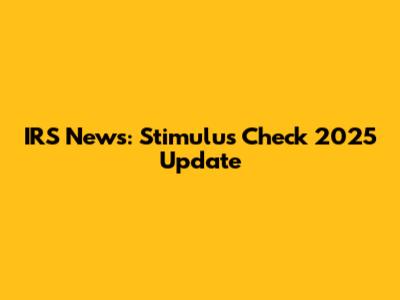 IRS News: Stimulus Check 2025 Update